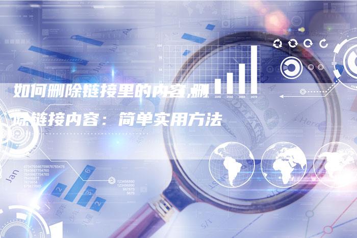 如何删除链接里的内容,删除链接内容：简单实用方法