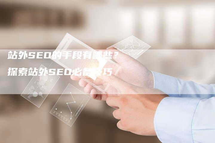 站外SEO的手段有哪些?探索站外SEO必备技巧-链接买卖平台