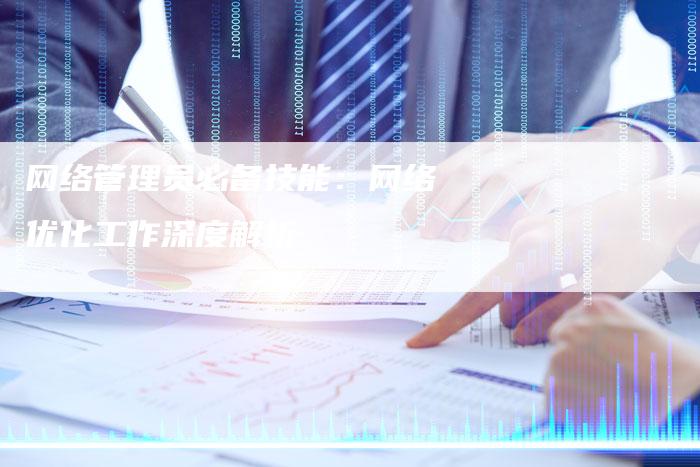 网络管理员必备技能:网络优化工作深度解析-链接买卖平台