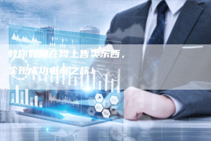 教你如何在网上售卖东西，实现成功电商之旅！
