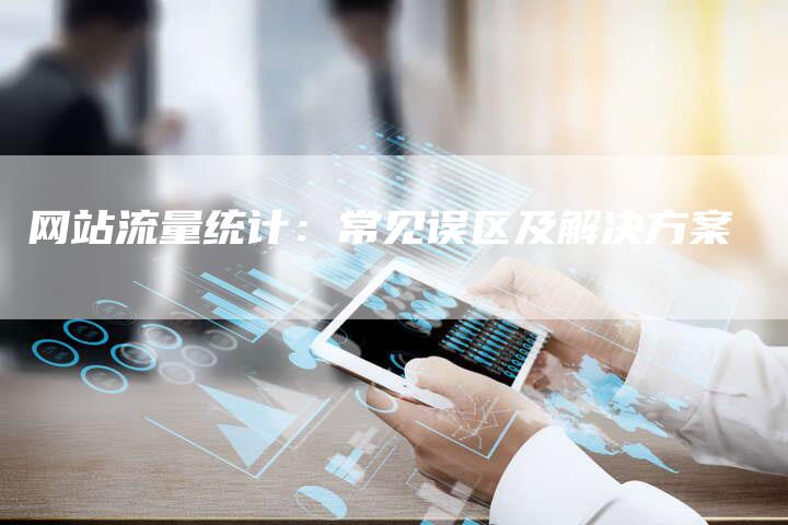 网站流量统计:常见误区及解决方案-链接买卖平台