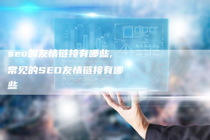 seo的友情链接有哪些,常见的SEO友情链接有哪些-链接买卖平台