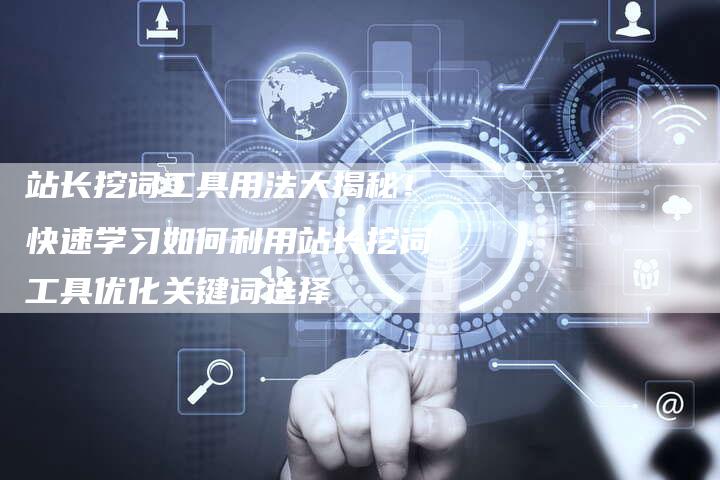 站长挖词工具用法大揭秘!快速学习如何利用站长挖词工具优化关键词选择-链接买卖平台