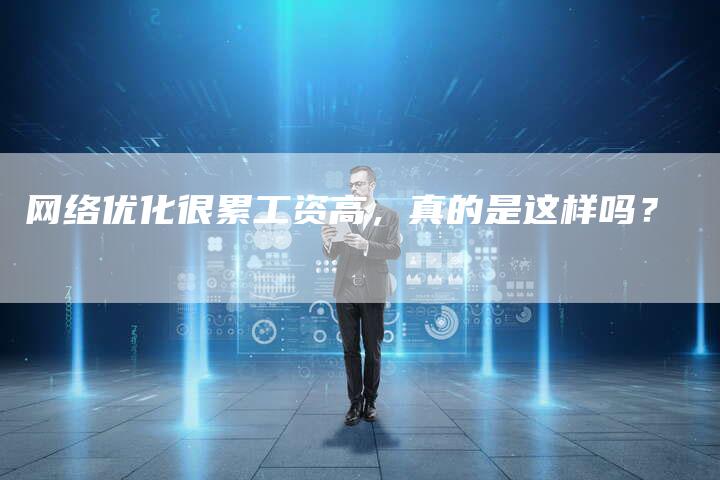 网络优化很累工资高,真的是这样吗?-链接买卖平台