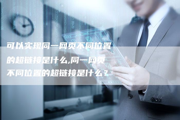 可以实现同一网页不同位置的超链接是什么,同一网页不同位置的超链接是什么?-链接买卖平台