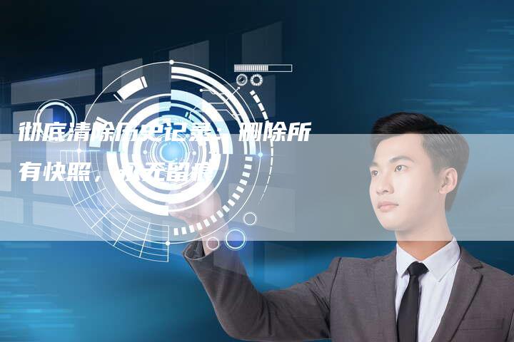 彻底清除历史记录:删除所有快照,永无留痕-链接买卖平台