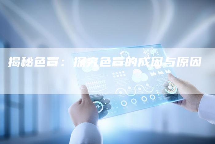 揭秘色盲:探究色盲的成因与原因-链接买卖平台