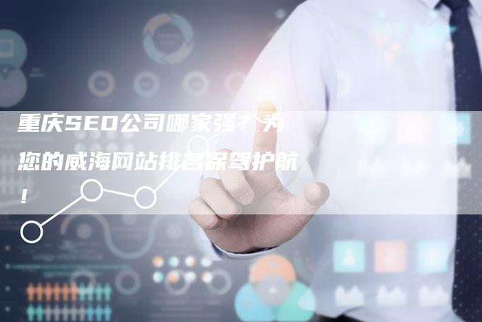 重庆SEO公司哪家强？为您的威海网站排名保驾护航！