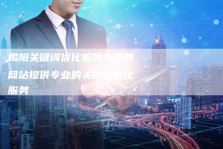 揭阳关键词优化服务为您的网站提供专业的关键词优化服务-链接买卖平台