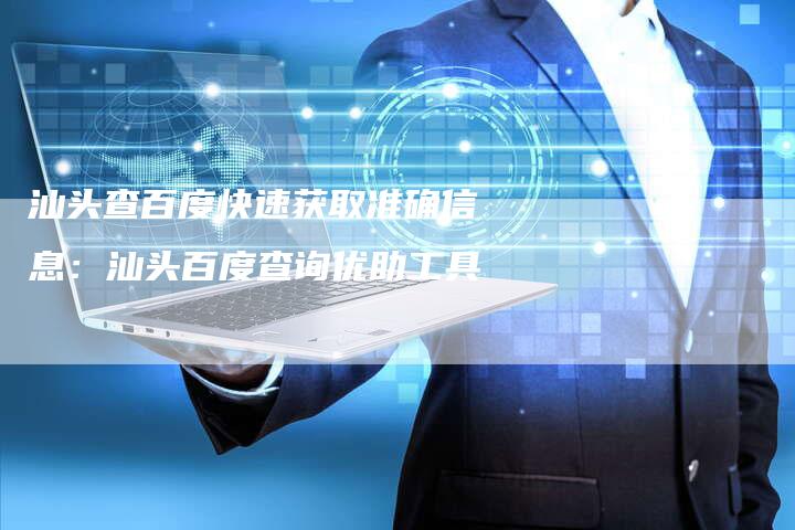 汕头查百度快速获取准确信息:汕头百度查询优助工具-链接买卖平台