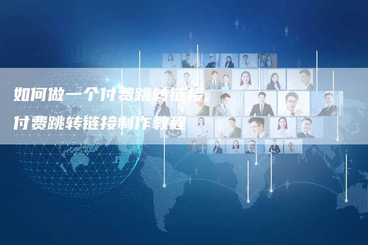 如何做一个付费跳转链接,付费跳转链接制作教程-链接买卖平台