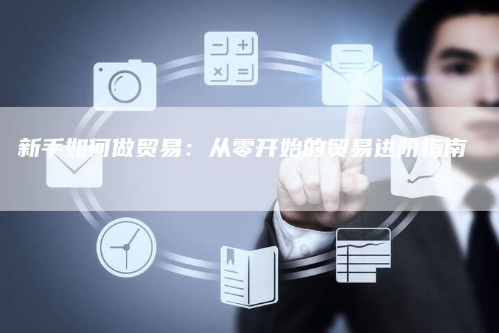 新手如何做贸易:从零开始的贸易进阶指南-链接买卖平台
