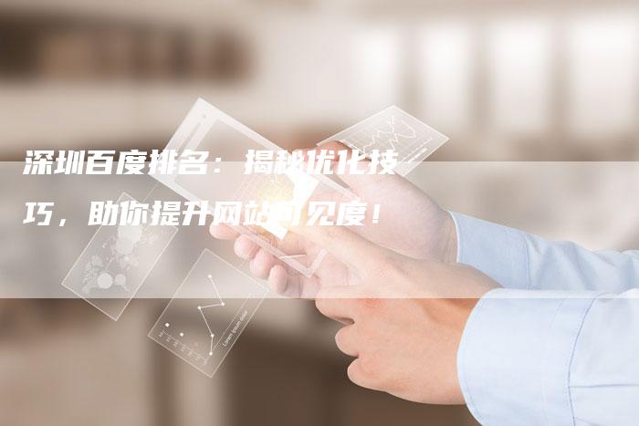 深圳百度排名：揭秘优化技巧，助你提升网站可见度！