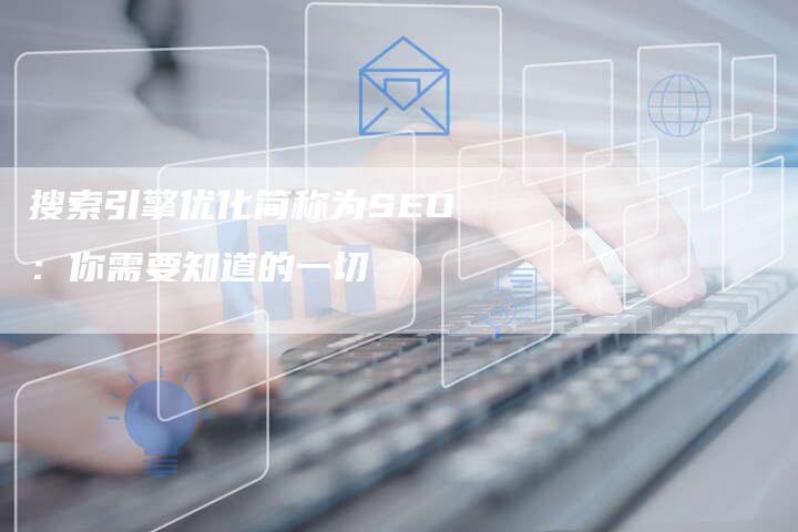 搜索引擎优化简称为SEO：你需要知道的一切