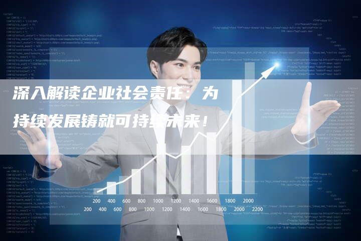 深入解读企业社会责任:为持续发展铸就可持续未来!-链接买卖平台