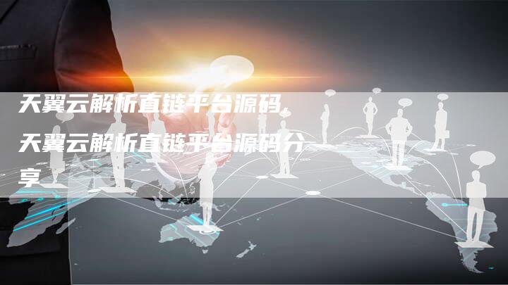 天翼云解析直链平台源码,天翼云解析直链平台源码分享-链接买卖平台