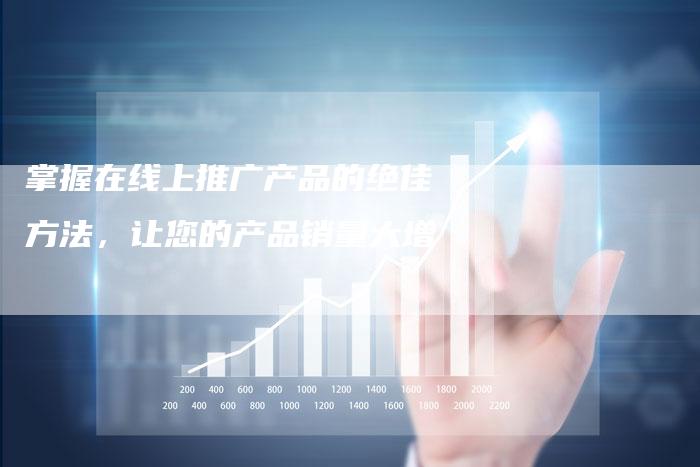 掌握在线上推广产品的绝佳方法，让您的产品销量大增