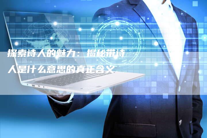 探索诗人的魅力:揭秘带诗人是什么意思的真正含义-链接买卖平台