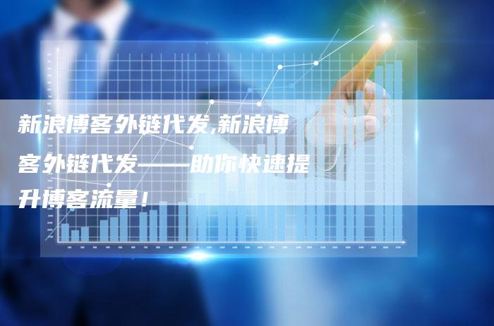 新浪博客外链代发,新浪博客外链代发——助你快速提升博客流量!-链接买卖平台