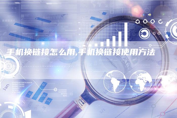 手机换链接怎么用,手机换链接使用方法-链接买卖平台