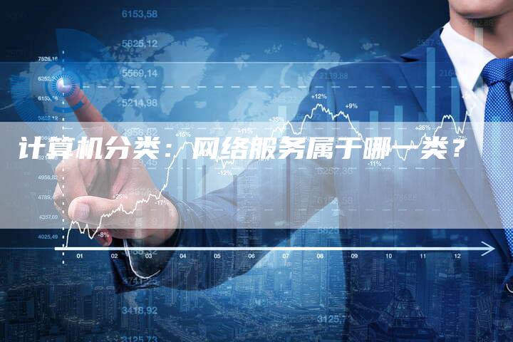 计算机分类:网络服务属于哪一类?-链接买卖平台