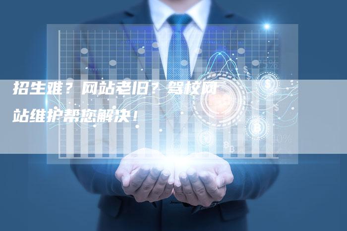 招生难?网站老旧?驾校网站维护帮您解决!-链接买卖平台