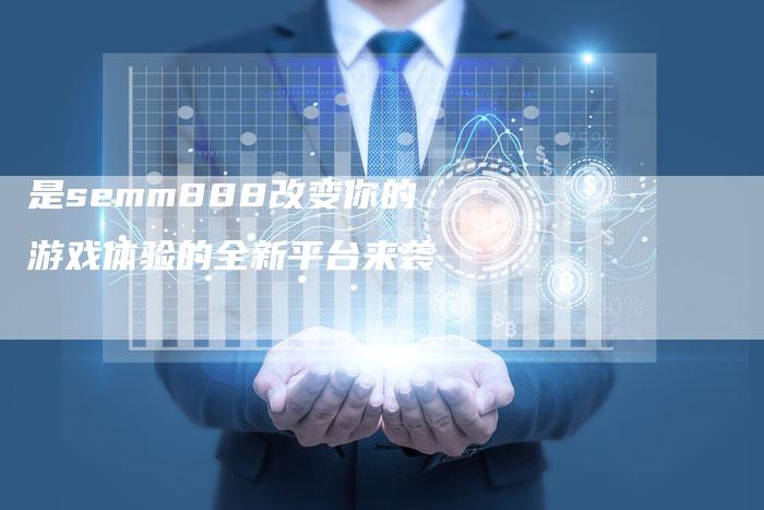 是semm888改变你的游戏体验的全新平台来袭-链接买卖平台