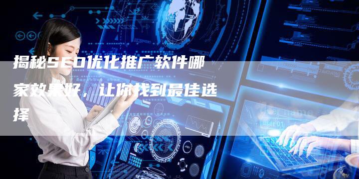 揭秘SEO优化推广软件哪家效果好,让你找到最佳选择-链接买卖平台