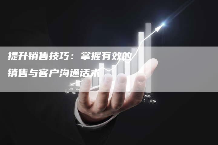 提升销售技巧:掌握有效的销售与客户沟通话术-链接买卖平台