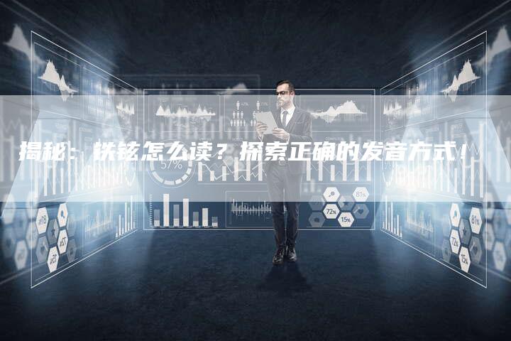 揭秘:铁铉怎么读?探索正确的发音方式!-链接买卖平台