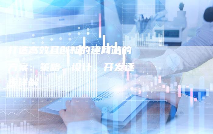 打造高效且创新的建网站的方案：策略、设计、开发逐步详解