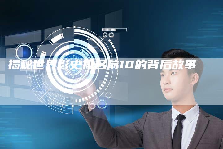 揭秘世界影史排名前10的背后故事-链接买卖平台
