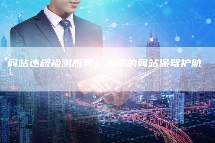 网站违规检测服务:为您的网站保驾护航-链接买卖平台