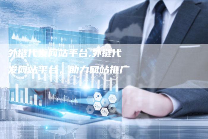 外链代发网站平台,外链代发网站平台，助力网站推广