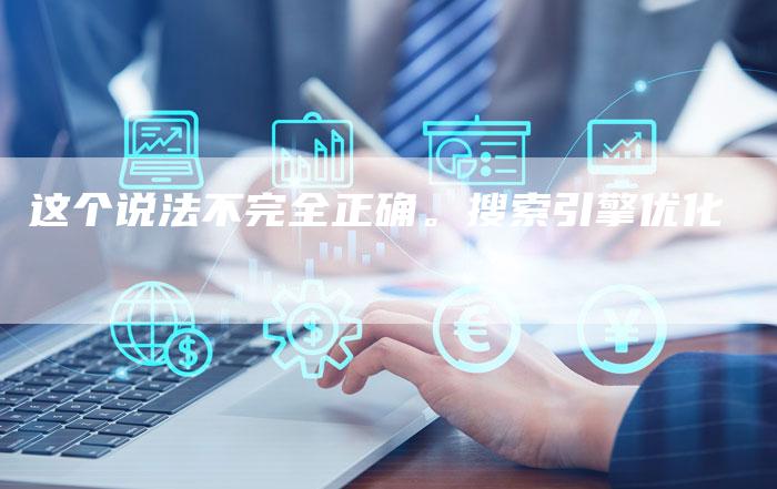 这个说法不完全正确。搜索引擎优化-链接买卖平台