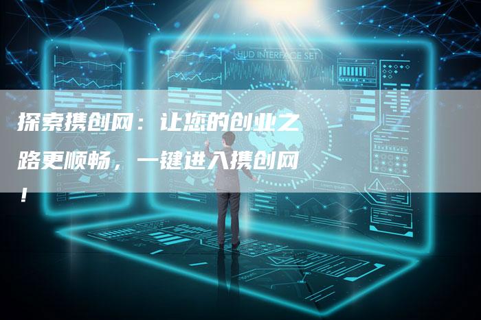 探索携创网:让您的创业之路更顺畅,一键进入携创网!-链接买卖平台