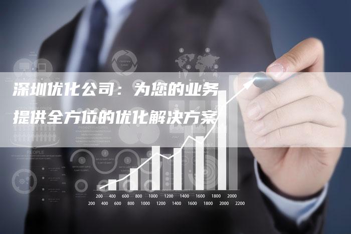 深圳优化公司：为您的业务提供全方位的优化解决方案