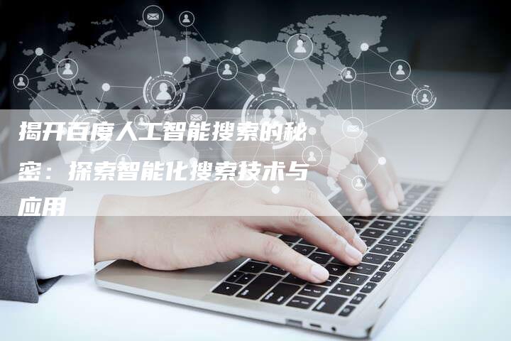 揭开百度人工智能搜索的秘密:探索智能化搜索技术与应用-链接买卖平台