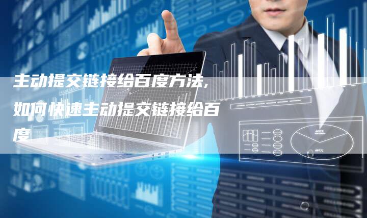 主动提交链接给百度方法,如何快速主动提交链接给百度