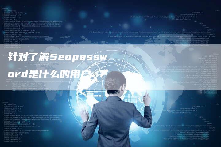 针对了解Seopassword是什么的用户