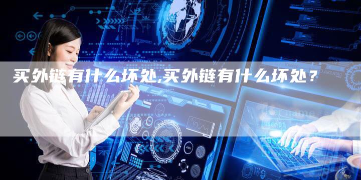 买外链有什么坏处,买外链有什么坏处？