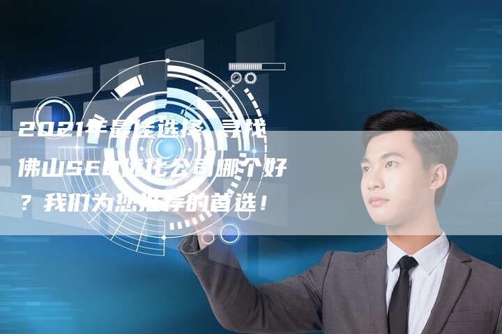 2021年最佳选择 寻找佛山SEO优化公司哪个好？我们为您推荐的首选！