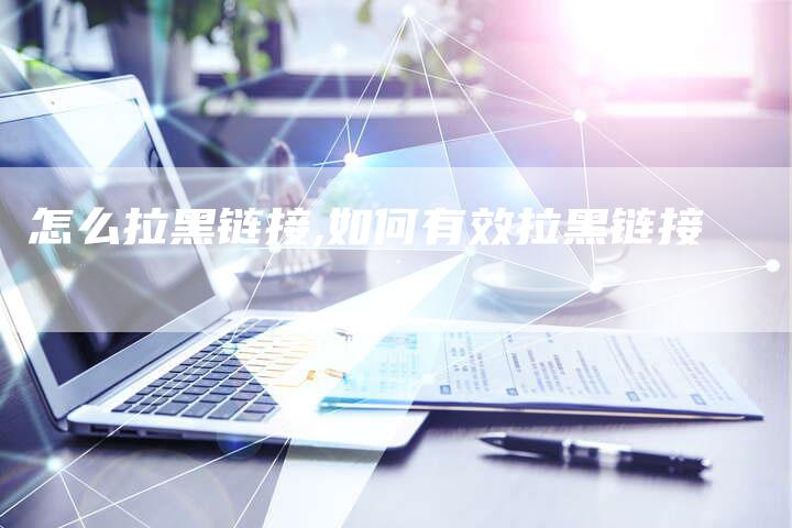 怎么拉黑链接,如何有效拉黑链接-链接买卖平台