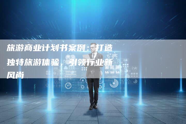 旅游商业计划书案例：打造独特旅游体验，引领行业新风尚