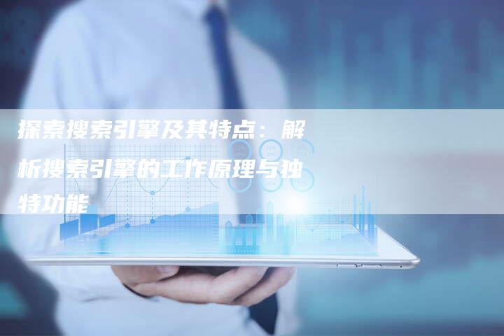 探索搜索引擎及其特点:解析搜索引擎的工作原理与独特功能-链接买卖平台
