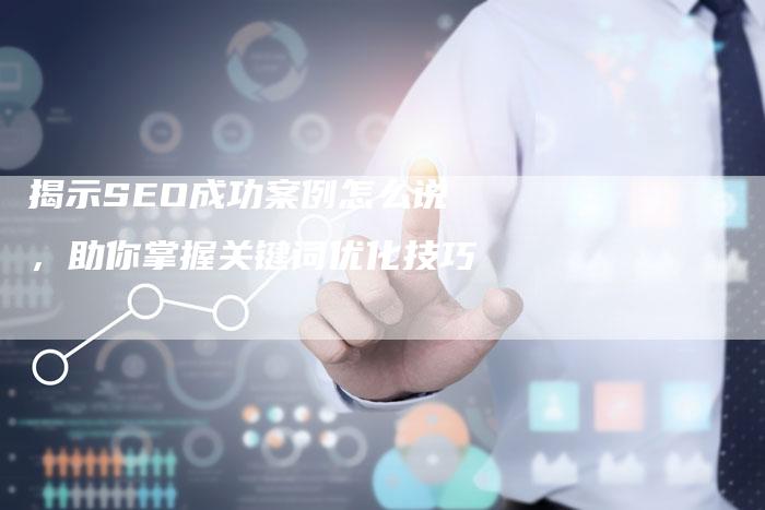 揭示SEO成功案例怎么说，助你掌握关键词优化技巧