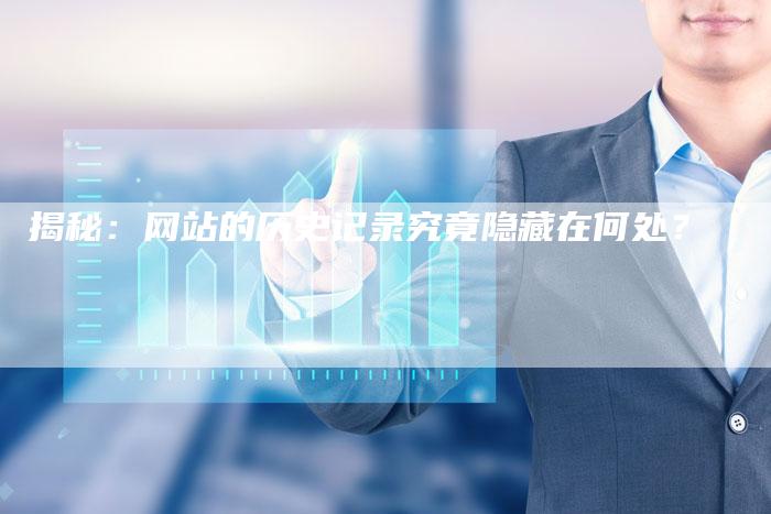 揭秘:网站的历史记录究竟隐藏在何处?-链接买卖平台