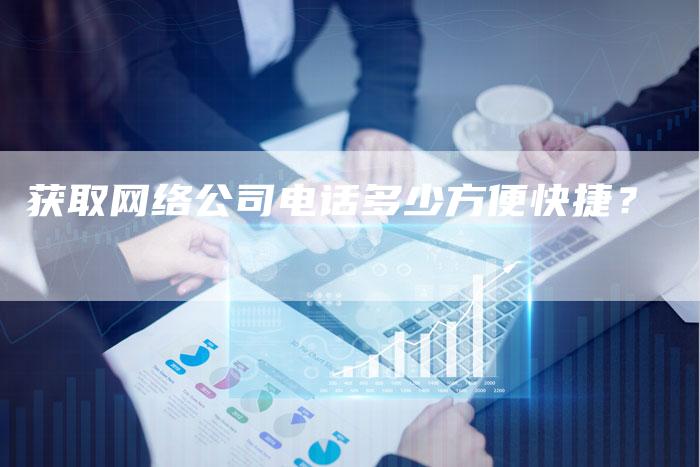 获取网络公司电话多少方便快捷?-链接买卖平台