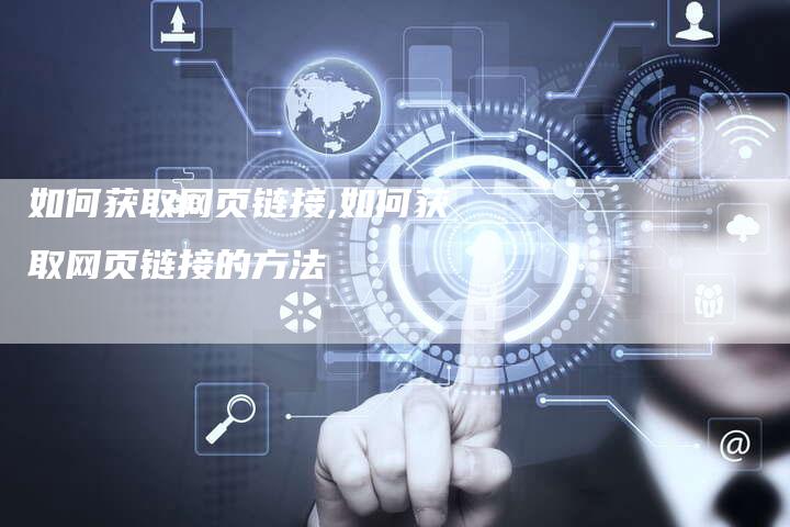 如何获取网页链接,如何获取网页链接的方法