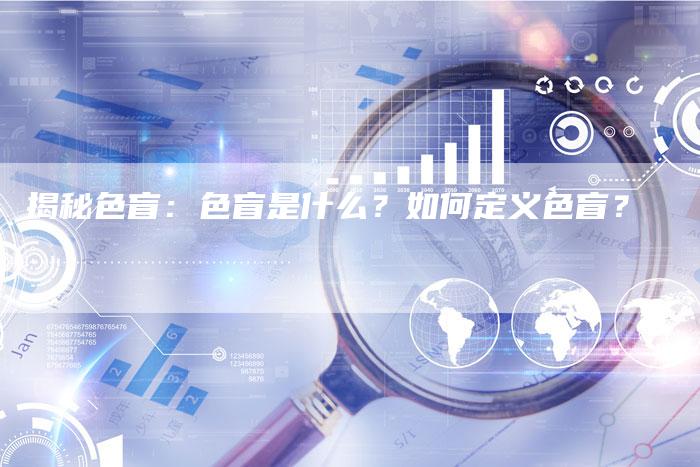 揭秘色盲：色盲是什么？如何定义色盲？